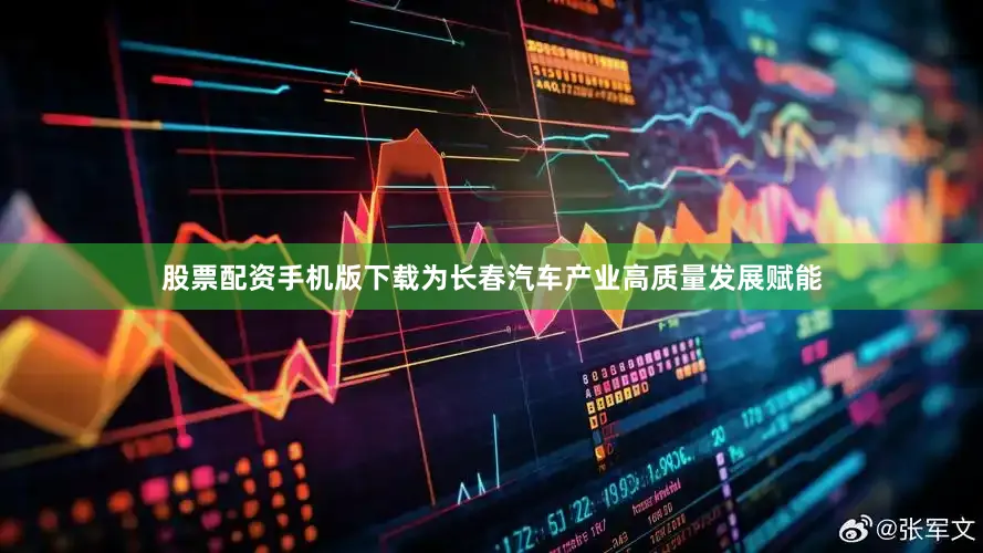 股票配资手机版下载为长春汽车产业高质量发展赋能