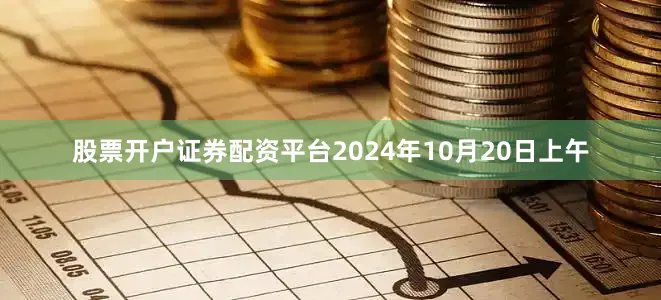 股票开户证券配资平台2024年10月20日上午