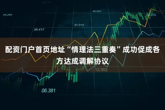 配资门户首页地址“情理法三重奏”成功促成各方达成调解协议