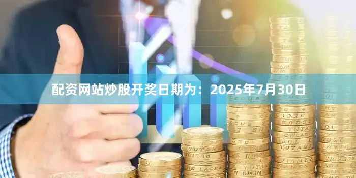 配资网站炒股开奖日期为：2025年7月30日
