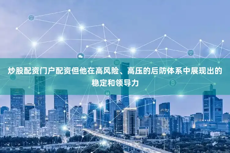 炒股配资门户配资但他在高风险、高压的后防体系中展现出的稳定和领导力